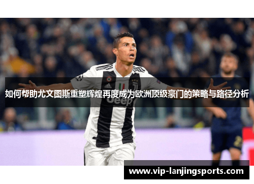 如何帮助尤文图斯重塑辉煌再度成为欧洲顶级豪门的策略与路径分析