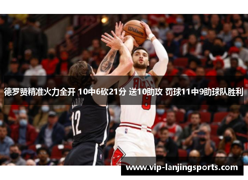 德罗赞精准火力全开 10中6砍21分 送10助攻 罚球11中9助球队胜利