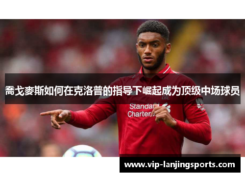 喬戈麥斯如何在克洛普的指导下崛起成为顶级中场球员