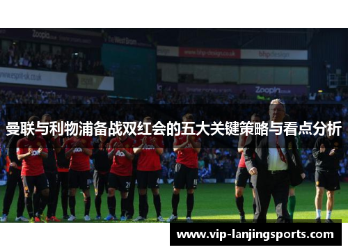 曼联与利物浦备战双红会的五大关键策略与看点分析