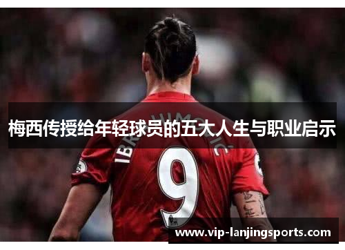 梅西传授给年轻球员的五大人生与职业启示
