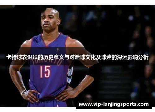 卡特球衣退役的历史意义与对篮球文化及球迷的深远影响分析