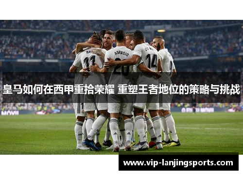 皇马如何在西甲重拾荣耀 重塑王者地位的策略与挑战