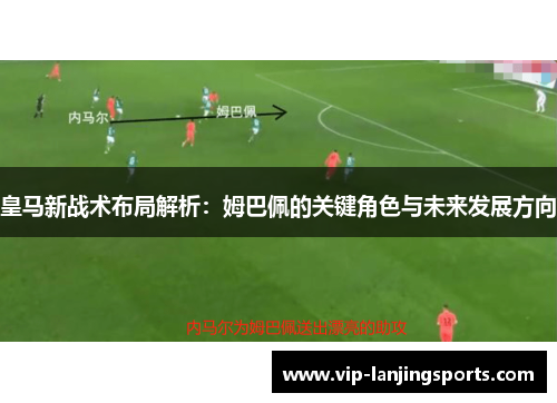 皇马新战术布局解析：姆巴佩的关键角色与未来发展方向