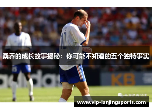 桑乔的成长故事揭秘：你可能不知道的五个独特事实