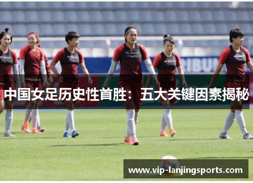 中国女足历史性首胜：五大关键因素揭秘