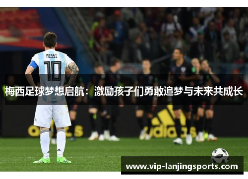 梅西足球梦想启航：激励孩子们勇敢追梦与未来共成长