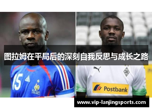 图拉姆在平局后的深刻自我反思与成长之路