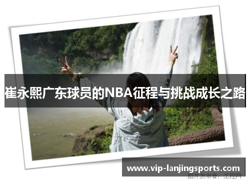 崔永熙广东球员的NBA征程与挑战成长之路