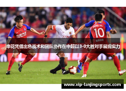 申花凭借出色战术和团队协作在中超以3-0大胜对手展现实力