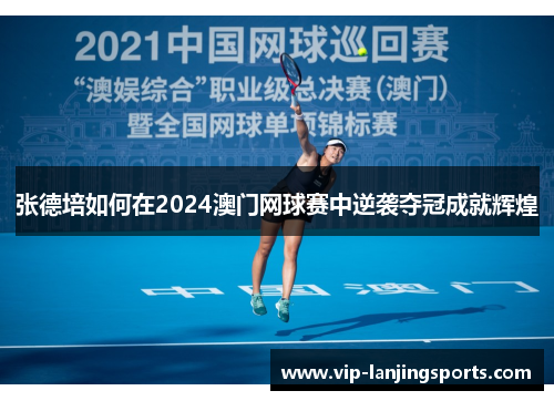 张德培如何在2024澳门网球赛中逆袭夺冠成就辉煌