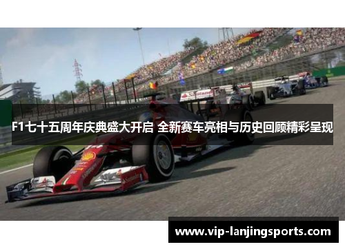 F1七十五周年庆典盛大开启 全新赛车亮相与历史回顾精彩呈现