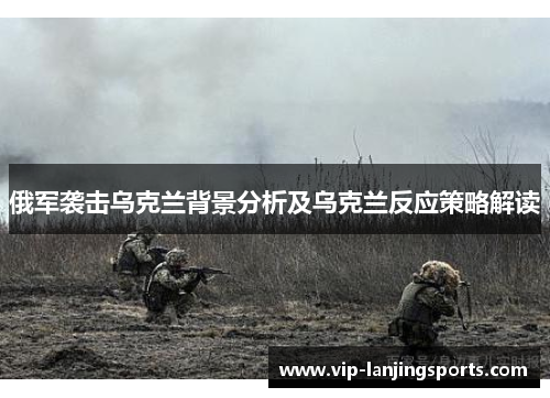 俄军袭击乌克兰背景分析及乌克兰反应策略解读