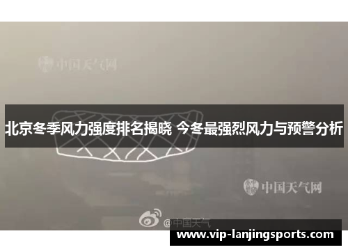 北京冬季风力强度排名揭晓 今冬最强烈风力与预警分析