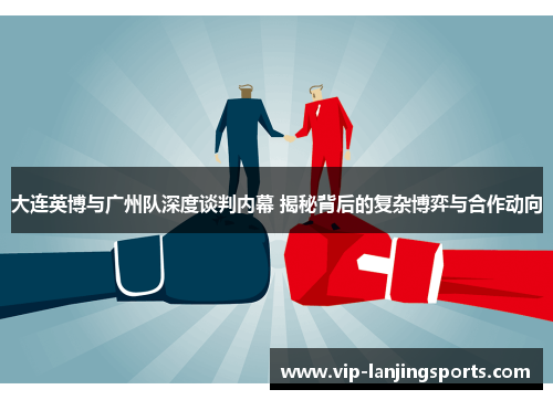 大连英博与广州队深度谈判内幕 揭秘背后的复杂博弈与合作动向