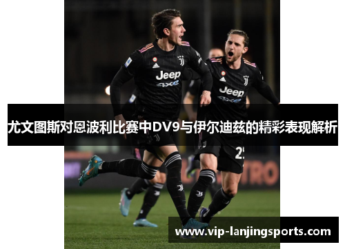 尤文图斯对恩波利比赛中DV9与伊尔迪兹的精彩表现解析