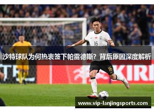 沙特球队为何热衷签下帕雷德斯？背后原因深度解析
