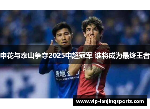 申花与泰山争夺2025中超冠军 谁将成为最终王者