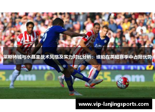 莱斯特城与水晶宫战术风格及实力对比分析：谁能在英超赛季中占据优势