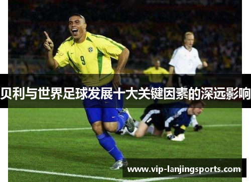 贝利与世界足球发展十大关键因素的深远影响