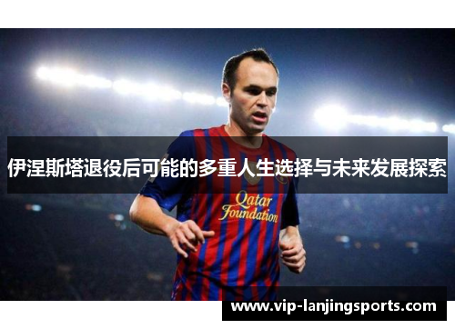 伊涅斯塔退役后可能的多重人生选择与未来发展探索