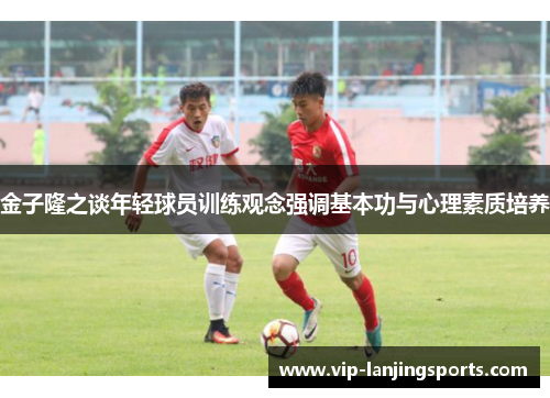 金子隆之谈年轻球员训练观念强调基本功与心理素质培养