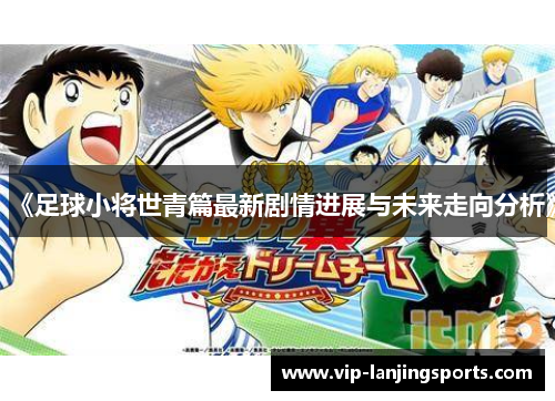 《足球小将世青篇最新剧情进展与未来走向分析》