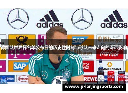 德国队世界杯名单公布日的历史性时刻与球队未来走向的深远影响