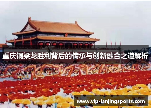 重庆铜梁龙胜利背后的传承与创新融合之道解析