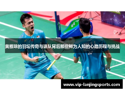 黄雅琼的羽坛传奇与退队背后那些鲜为人知的心路历程与挑战