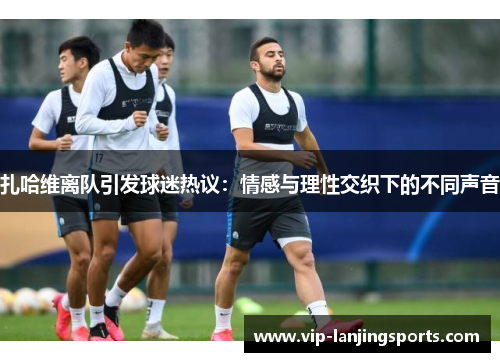 扎哈维离队引发球迷热议：情感与理性交织下的不同声音